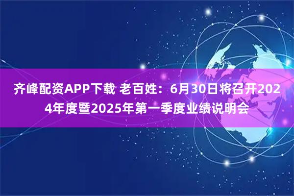 齐峰配资APP下载 老百姓：6月30日将召开2024年度暨2025年第一季度业绩说明会