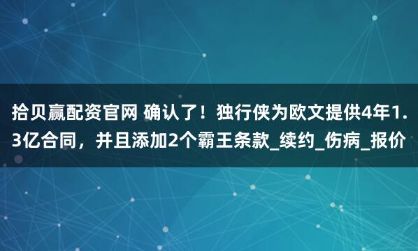 拾贝赢配资官网 确认了！独行侠为欧文提供4年1.3亿合同，并且添加2个霸王条款_续约_伤病_报价