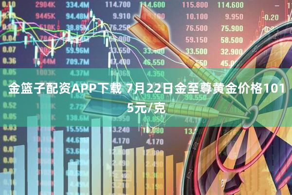 金篮子配资APP下载 7月22日金至尊黄金价格1015元/克