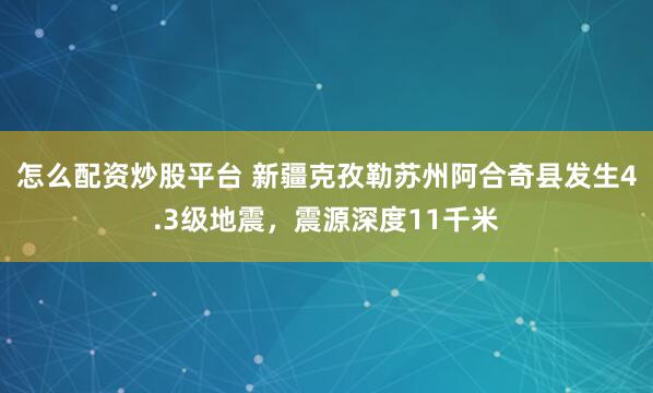 怎么配资炒股平台 新疆克孜勒苏州阿合奇县发生4.3级地震，震源深度11千米