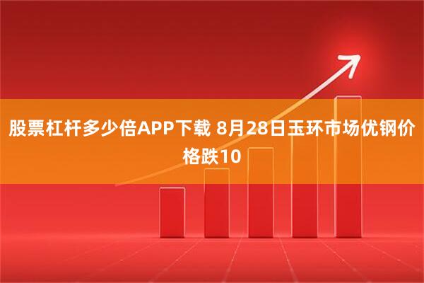 股票杠杆多少倍APP下载 8月28日玉环市场优钢价格跌10