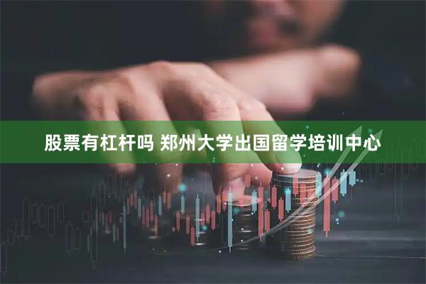 股票有杠杆吗 郑州大学出国留学培训中心